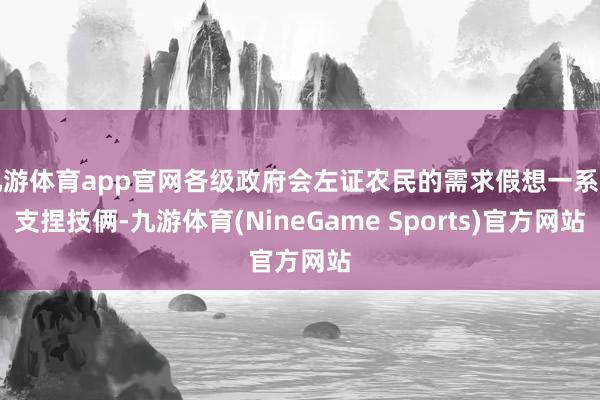 九游体育app官网各级政府会左证农民的需求假想一系列支捏技俩-九游体育(NineGame Sports)官方网站