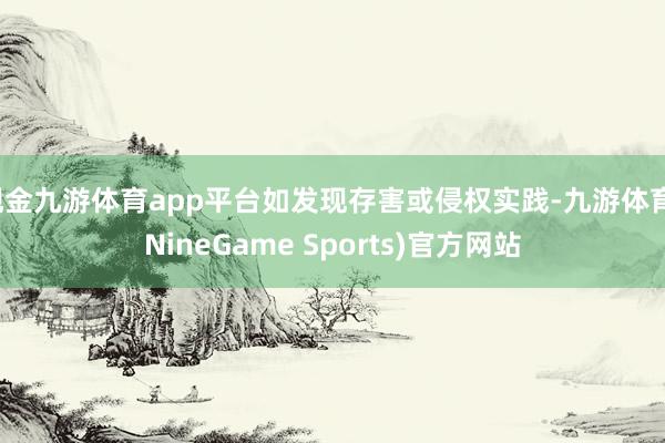 现金九游体育app平台如发现存害或侵权实践-九游体育(NineGame Sports)官方网站