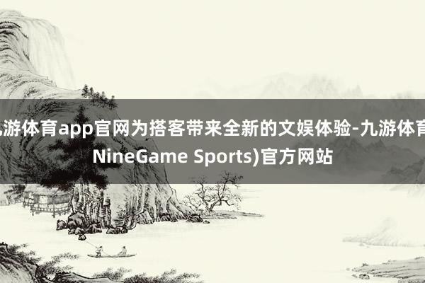 九游体育app官网为搭客带来全新的文娱体验-九游体育(NineGame Sports)官方网站