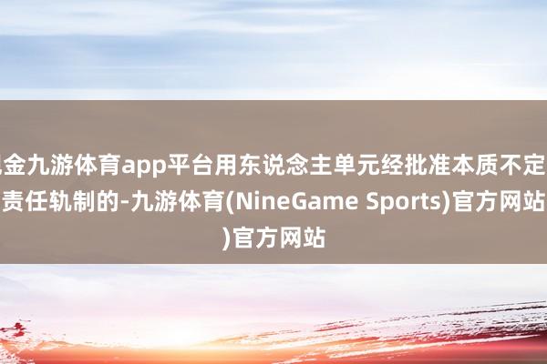 现金九游体育app平台用东说念主单元经批准本质不定时责任轨制的-九游体育(NineGame Sports)官方网站