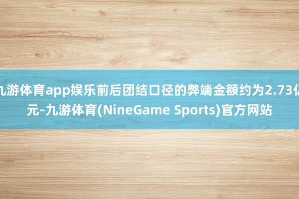 九游体育app娱乐前后团结口径的弊端金额约为2.73亿元-九游体育(NineGame Sports)官方网站