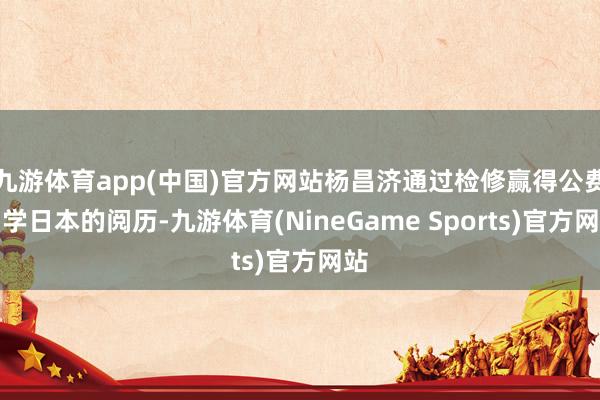 九游体育app(中国)官方网站杨昌济通过检修赢得公费留学日本的阅历-九游体育(NineGame Sports)官方网站