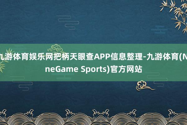 九游体育娱乐网把柄天眼查APP信息整理-九游体育(NineGame Sports)官方网站