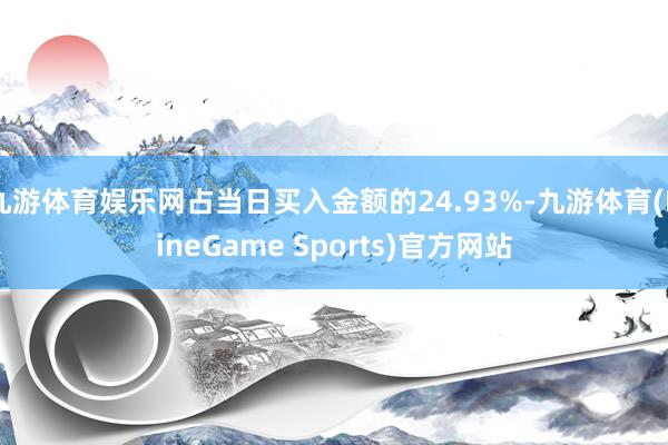 九游体育娱乐网占当日买入金额的24.93%-九游体育(NineGame Sports)官方网站