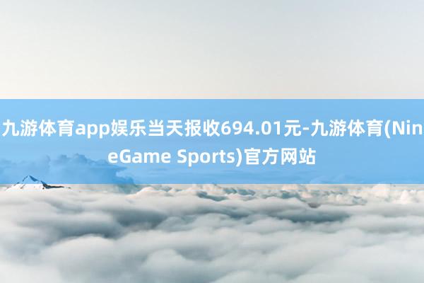 九游体育app娱乐当天报收694.01元-九游体育(NineGame Sports)官方网站